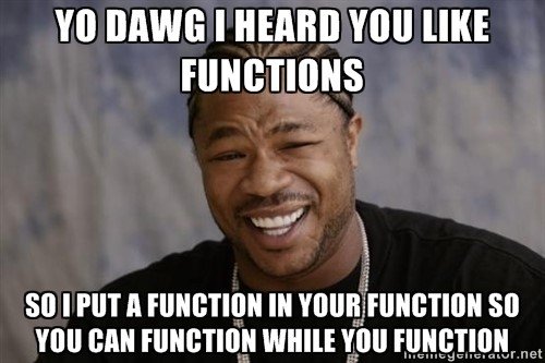 Yo dawg, I heard you like functions